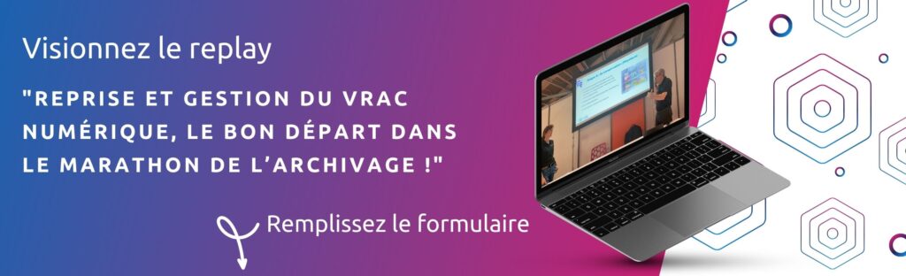 Visionnez le replay.  "Reprise et gestion du vrac numérique, le bon dép<art dans 
le marathon de l’archivage !"  Remplissez le formulaire